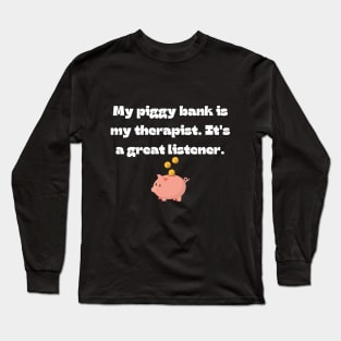 Funny money quote: My piggy bank is my therapist. It's a great listener. Long Sleeve T-Shirt